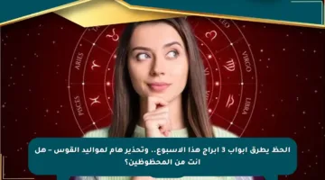 الحظ يطرق أبواب 3 أبراج هذا الأسبوع.. وتحذير هام لمواليد القوس – هل أنت من المحظوظين؟